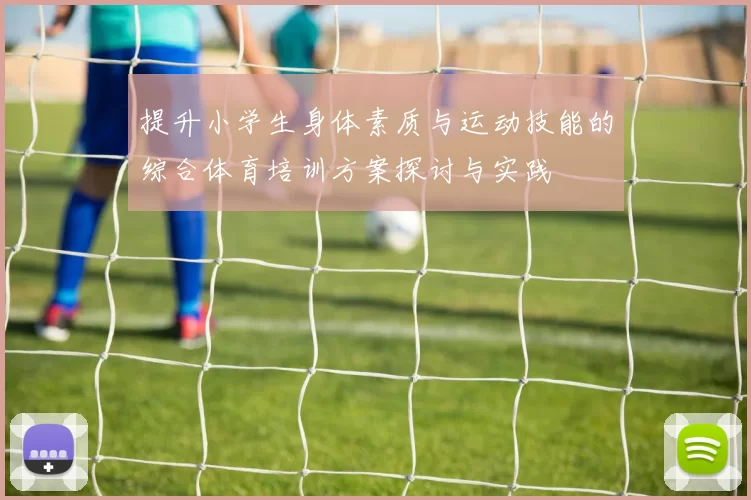 提升小学生身体素质与运动技能的综合体育培训方案探讨与实践