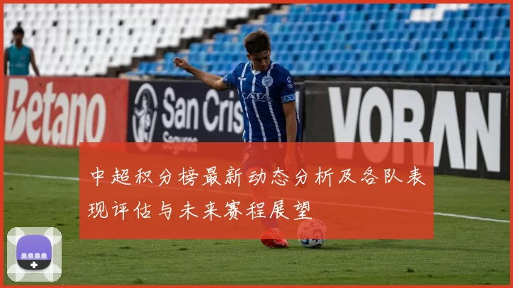 中超积分榜最新动态分析及各队表现评估与未来赛程展望