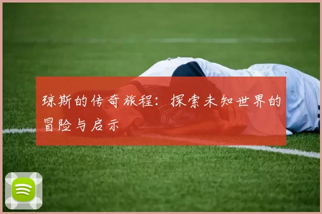 琼斯的传奇旅程：探索未知世界的冒险与启示