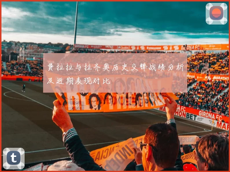 费拉拉与拉齐奥历史交锋战绩分析及近期表现对比