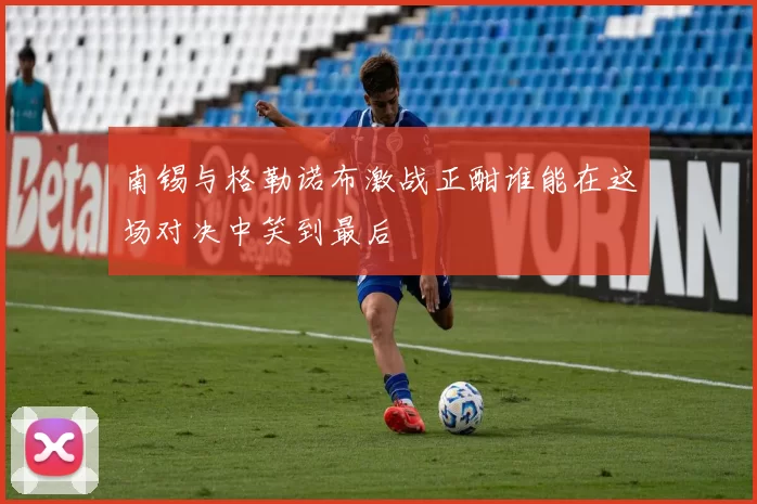 南锡与格勒诺布激战正酣谁能在这场对决中笑到最后