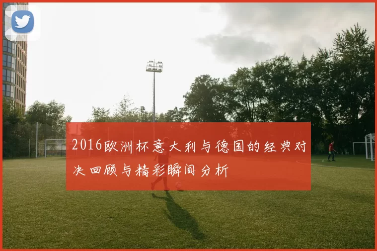 2016欧洲杯意大利与德国的经典对决回顾与精彩瞬间分析