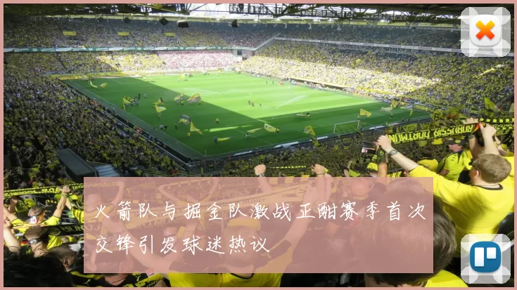 火箭队与掘金队激战正酣赛季首次交锋引发球迷热议